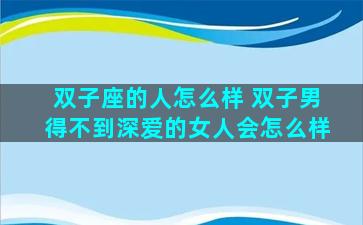 双子座的人怎么样 双子男得不到深爱的女人会怎么样